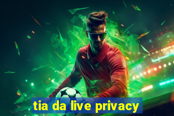 tia da live privacy